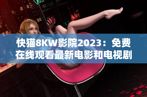 快猫8KW影院2023：免费在线观看最新电影和电视剧