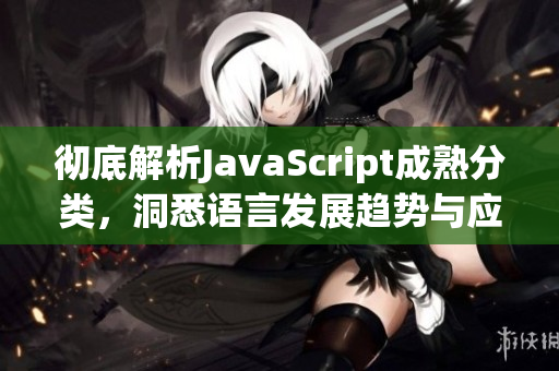 彻底解析JavaScript成熟分类，洞悉语言发展趋势与应用场景