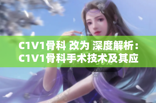 C1V1骨科 改为 深度解析：C1V1骨科手术技术及其应用现状