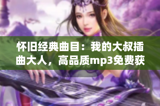 怀旧经典曲目：我的大叔插曲大人，高品质mp3免费获取！