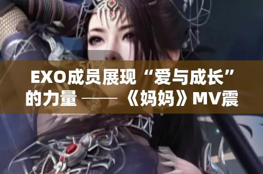 EXO成员展现“爱与成长”的力量 ── 《妈妈》MV震撼发布