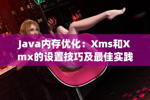 Java内存优化：Xms和Xmx的设置技巧及最佳实践