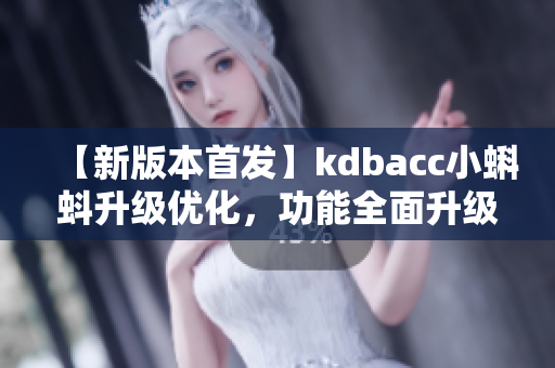 【新版本首发】kdbacc小蝌蚪升级优化，功能全面升级