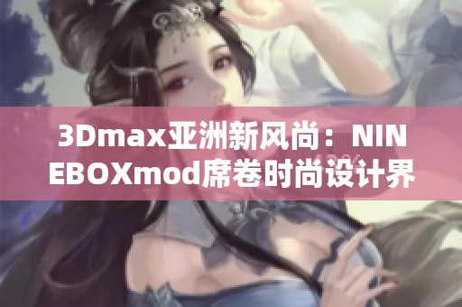 3Dmax亚洲新风尚：NINEBOXmod席卷时尚设计界