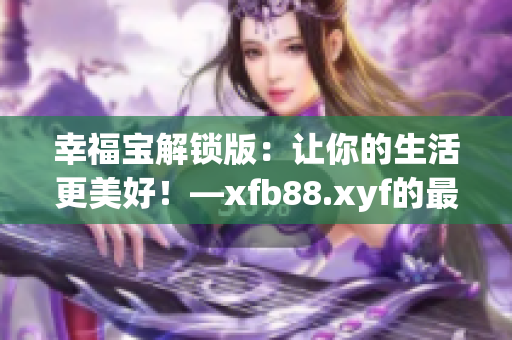 幸福宝解锁版：让你的生活更美好！—xfb88.xyf的最新应用