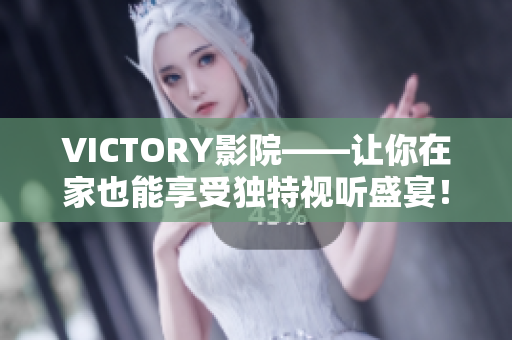 VICTORY影院——让你在家也能享受独特视听盛宴！