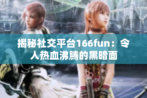 揭秘社交平台166fun：令人热血沸腾的黑暗面