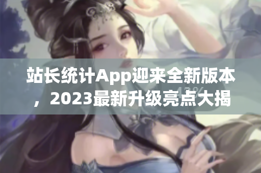 站长统计App迎来全新版本，2023最新升级亮点大揭秘(1)