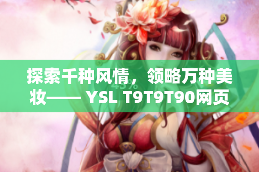 探索千种风情，领略万种美妆—— YSL T9T9T90网页版为你呈现