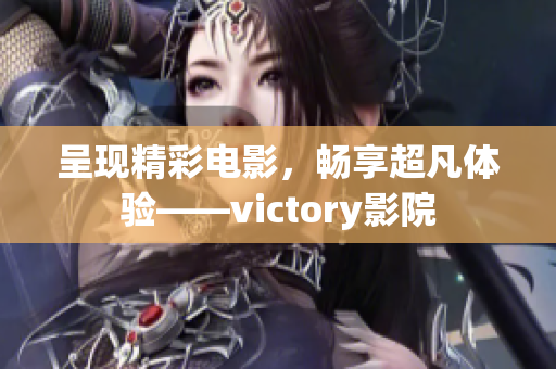 呈现精彩电影，畅享超凡体验——victory影院