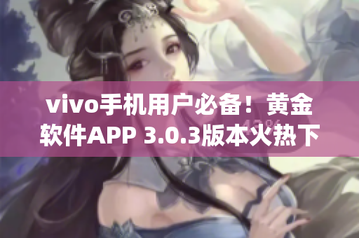 vivo手机用户必备！黄金软件APP 3.0.3版本火热下载进行中(1)