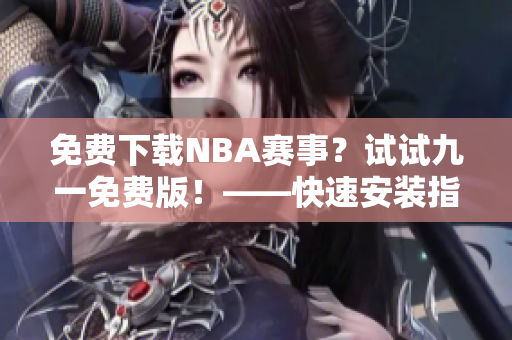 免费下载NBA赛事？试试九一免费版！——快速安装指南