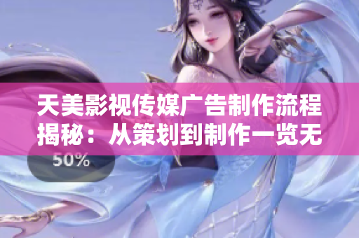 天美影视传媒广告制作流程揭秘：从策划到制作一览无余