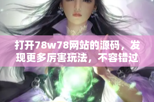 打开78w78网站的源码，发现更多厉害玩法，不容错过! 