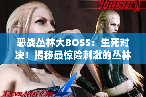 恶战丛林大BOSS：生死对决！揭秘最惊险刺激的丛林战斗(1)