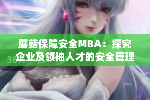 蘑菇保障安全MBA：探究企业及领袖人才的安全管理的全新挑战(1)