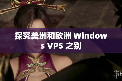 探究美洲和欧洲 Windows VPS 之别