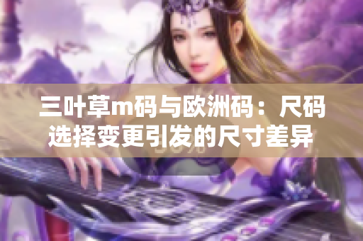 三叶草m码与欧洲码：尺码选择变更引发的尺寸差异