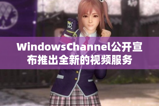 WindowsChannel公开宣布推出全新的视频服务