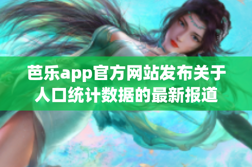 芭乐app官方网站发布关于人口统计数据的最新报道