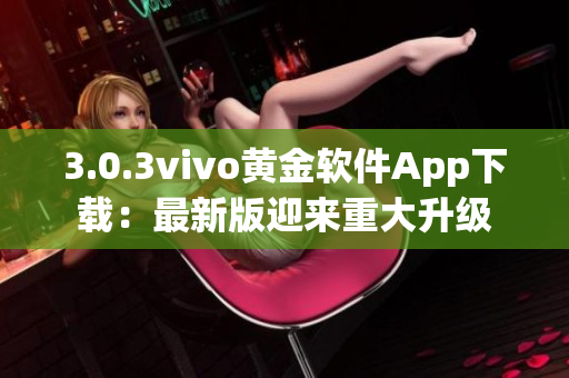 3.0.3vivo黄金软件App下载：最新版迎来重大升级