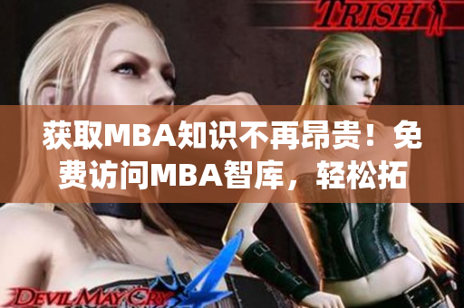 获取MBA知识不再昂贵！免费访问MBA智库，轻松拓展你的商业智慧(1)