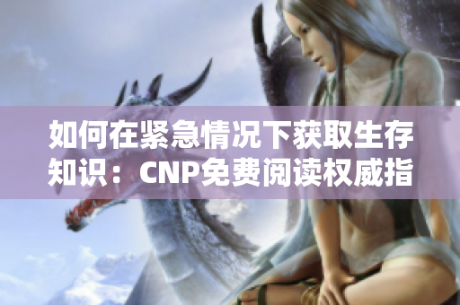 如何在紧急情况下获取生存知识：CNP免费阅读权威指南