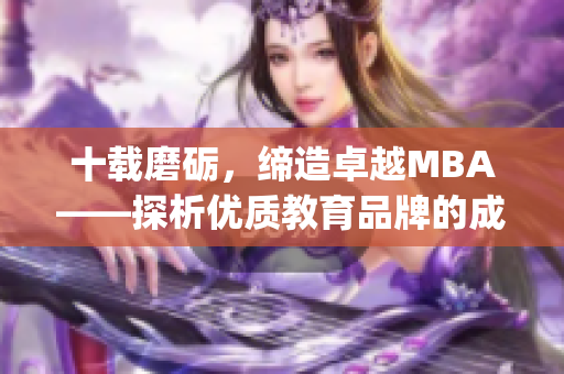 十载磨砺，缔造卓越MBA——探析优质教育品牌的成功之路(1)