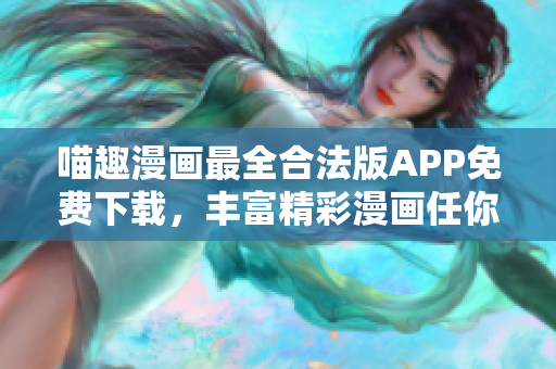 喵趣漫画最全合法版APP免费下载，丰富精彩漫画任你看!