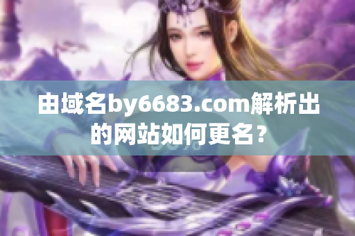 由域名by6683.com解析出的网站如何更名？