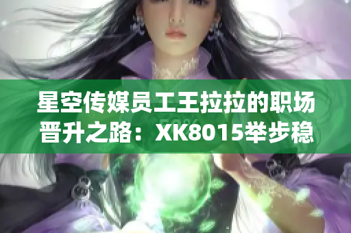 星空传媒员工王拉拉的职场晋升之路：XK8015举步稳健(1)