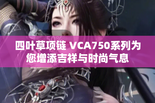 四叶草项链 VCA750系列为您增添吉祥与时尚气息