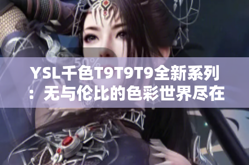 YSL千色T9T9T9全新系列：无与伦比的色彩世界尽在眼前