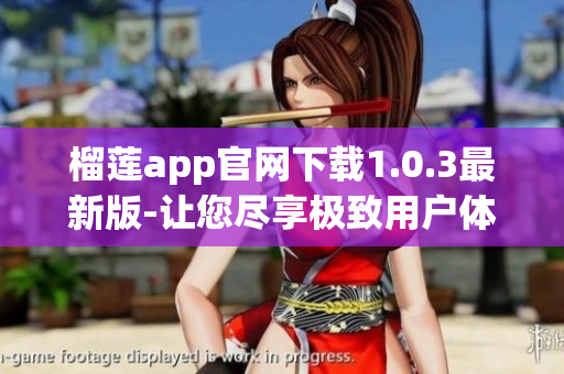 榴莲app官网下载1.0.3最新版-让您尽享极致用户体验