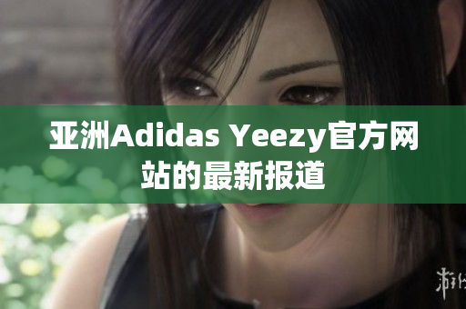 亚洲Adidas Yeezy官方网站的最新报道