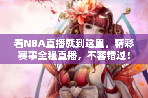 看NBA直播就到这里，精彩赛事全程直播，不容错过！