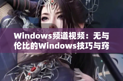 Windows频道视频：无与伦比的Windows技巧与窍门分享