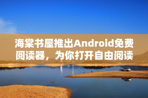 海棠书屋推出Android免费阅读器，为你打开自由阅读之门