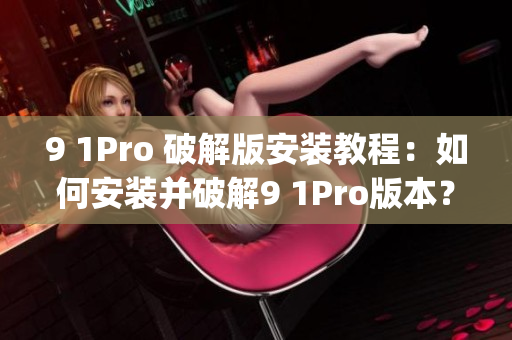 9 1Pro 破解版安装教程：如何安装并破解9 1Pro版本？(1)