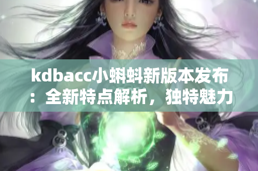 kdbacc小蝌蚪新版本发布：全新特点解析，独特魅力呈现！