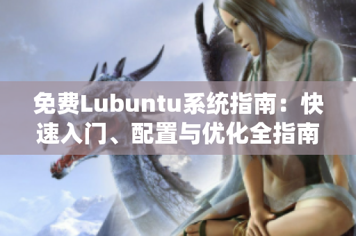 免费Lubuntu系统指南：快速入门、配置与优化全指南