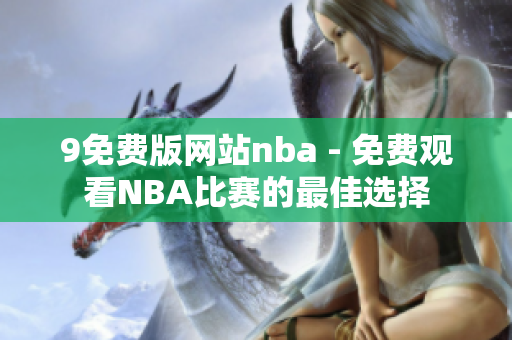 9免费版网站nba - 免费观看NBA比赛的最佳选择