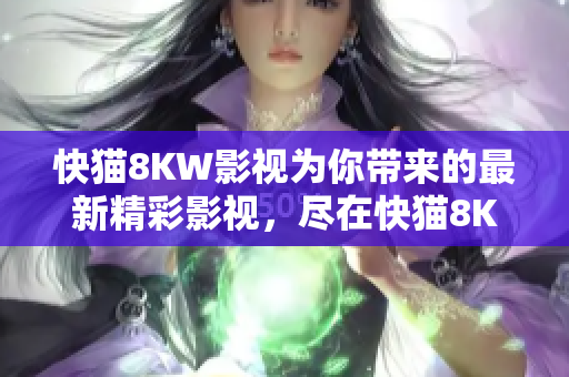 快猫8KW影视为你带来的最新精彩影视，尽在快猫8KW影视官网！