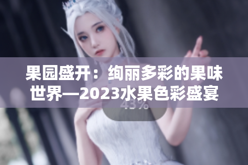 果园盛开：绚丽多彩的果味世界—2023水果色彩盛宴