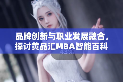 品牌创新与职业发展融合，探讨黄品汇MBA智能百科