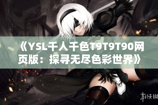 《YSL千人千色T9T9T90网页版：探寻无尽色彩世界》