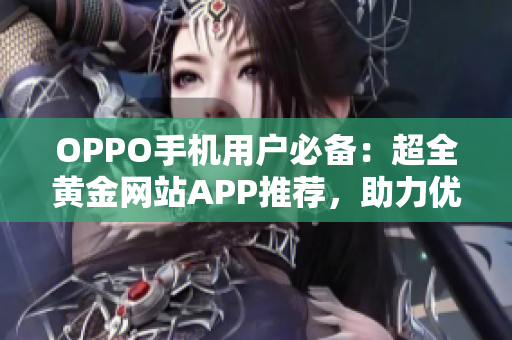 OPPO手机用户必备：超全黄金网站APP推荐，助力优质生活