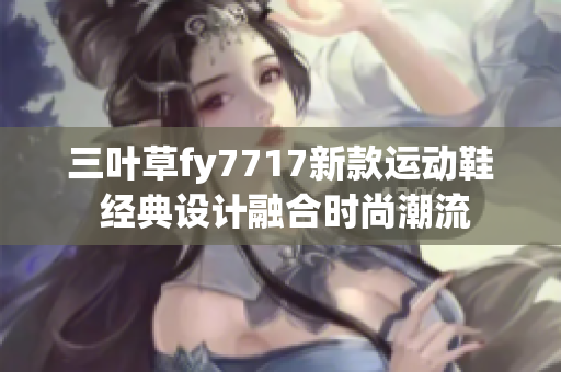 三叶草fy7717新款运动鞋 经典设计融合时尚潮流