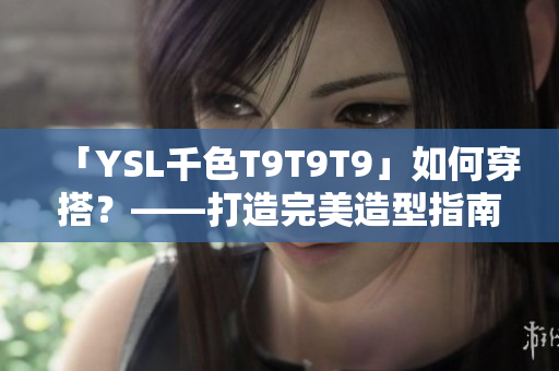 「YSL千色T9T9T9」如何穿搭？——打造完美造型指南