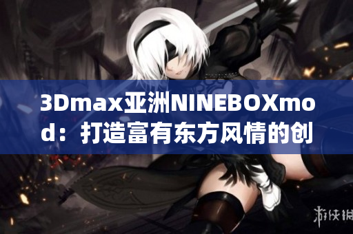 3Dmax亚洲NINEBOXmod：打造富有东方风情的创意设计艺术(1)